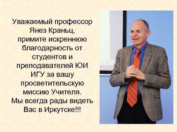 Уважаемый профессор Янез Краньц, примите искреннюю благодарность от студентов и преподавателей ЮИ ИГУ за