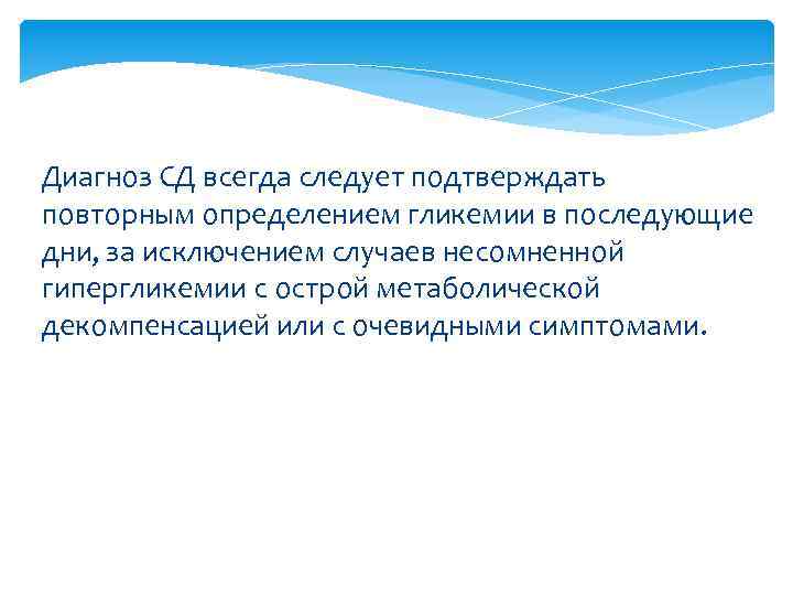 Диагноз СД всегда следует подтверждать повторным определением гликемии в последующие дни, за исключением случаев