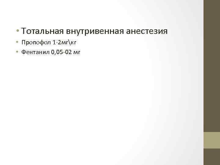  • Тотальная внутривенная анестезия • Пропофол 1 2 мгкг • Фентанил 0, 05