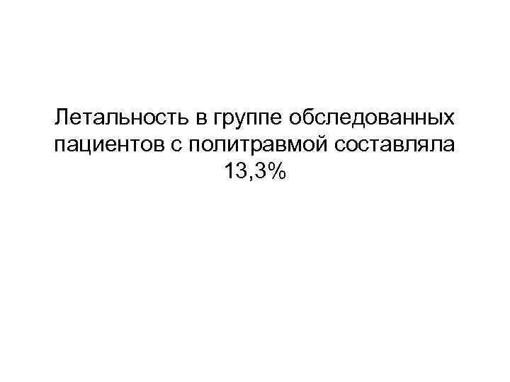 Летальность в группе обследованных пациентов с политравмой составляла 13, 3% 