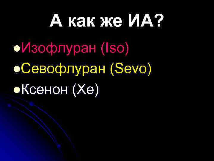 А как же ИА? Изофлуран (Iso) Севофлуран (Sevo) Ксенон (Xe) 