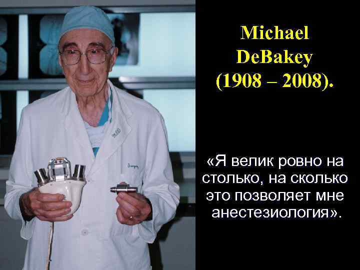 Michael De. Bakey (1908 – 2008). «Я велик ровно на столько, на сколько это