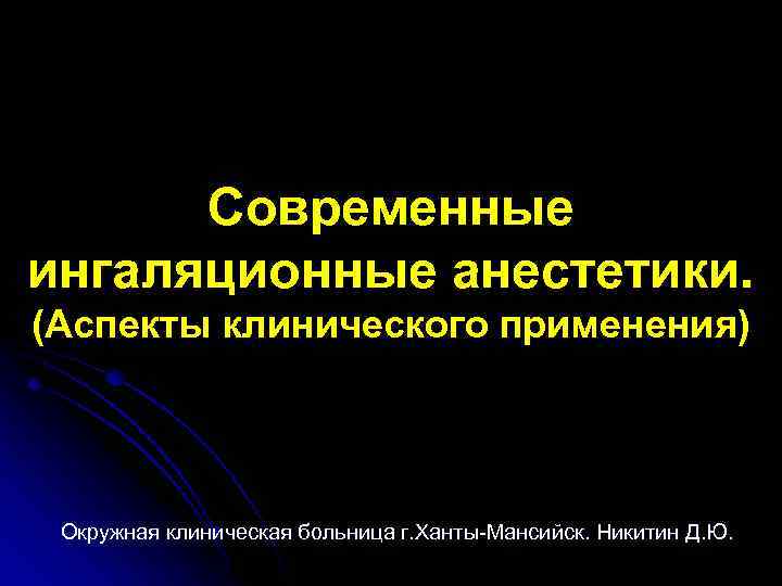 Современные ингаляционные анестетики. (Аспекты клинического применения) Окружная клиническая больница г. Ханты-Мансийск. Никитин Д. Ю.