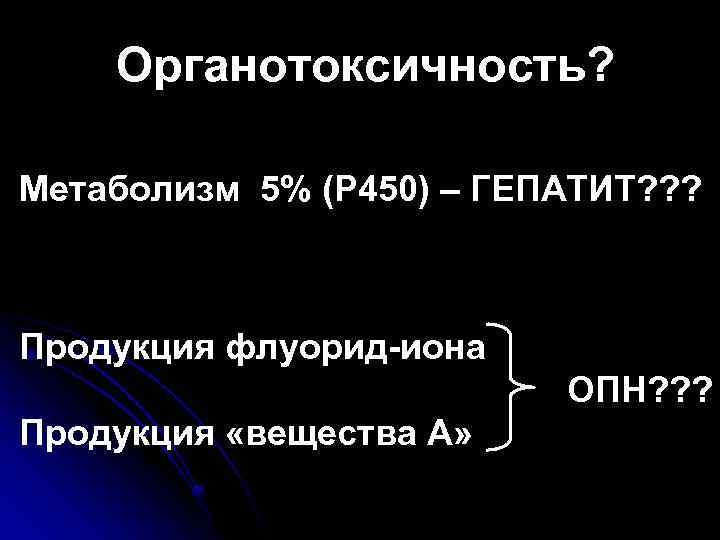 Органотоксичность? Метаболизм 5% (Р 450) – ГЕПАТИТ? ? ? Продукция флуорид-иона ОПН? ? ?