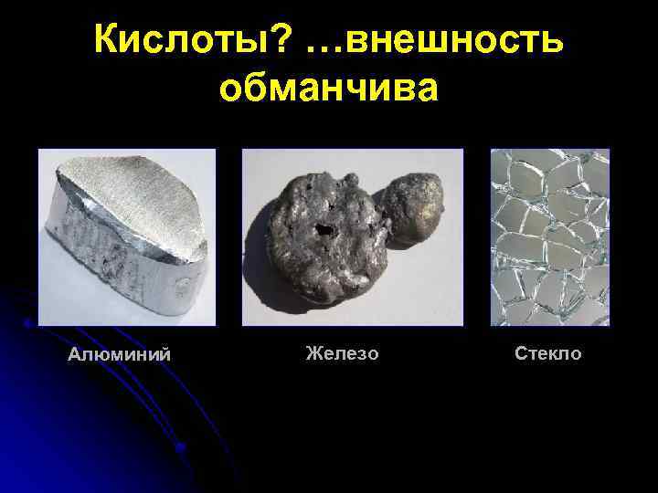 Кислоты? …внешность обманчива Алюминий Железо Стекло 