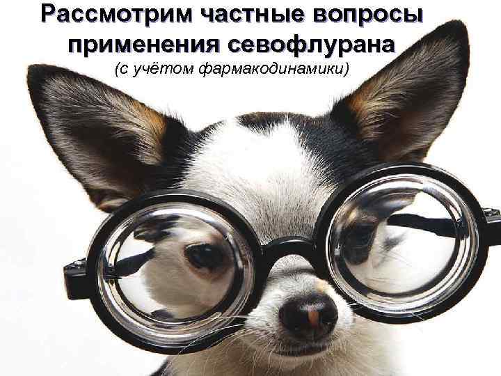 Рассмотрим частные вопросы применения севофлурана (с учётом фармакодинамики) 