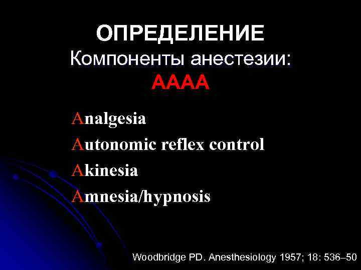 ОПРЕДЕЛЕНИЕ Компоненты анестезии: АААА Analgesia Autonomic reflex control Akinesia Amnesia/hypnosis Woodbridge PD. Anesthesiology 1957;