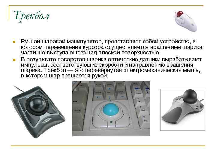 Трекбол n n Ручной шаровой манипулятор, представляет собой устройство, в котором перемещение курсора осуществляется