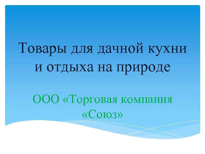 Товары для дачной кухни и отдыха на природе ООО «Торговая компания «Союз» 