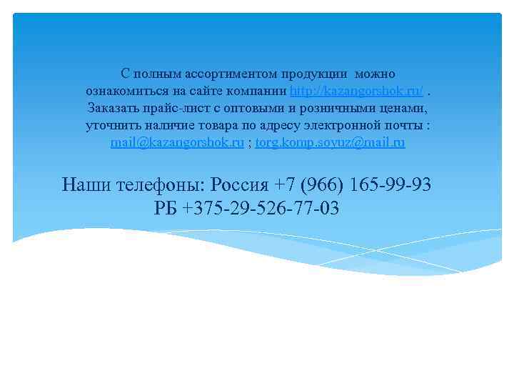 С полным ассортиментом продукции можно ознакомиться на сайте компании http: //kazangorshok. ru/. Заказать прайс-лист