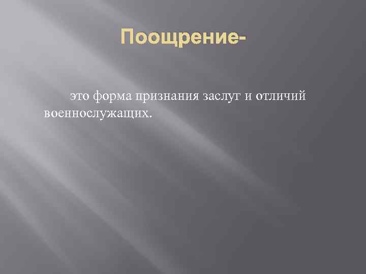 Поощрениеэто форма признания заслуг и отличий военнослужащих. 