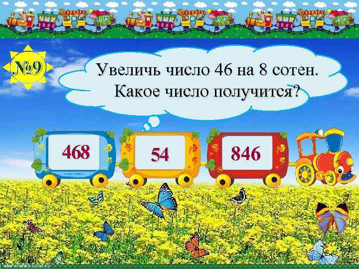 № 9 Увеличь число 46 на 8 сотен. Какое число получится? 468 54 846