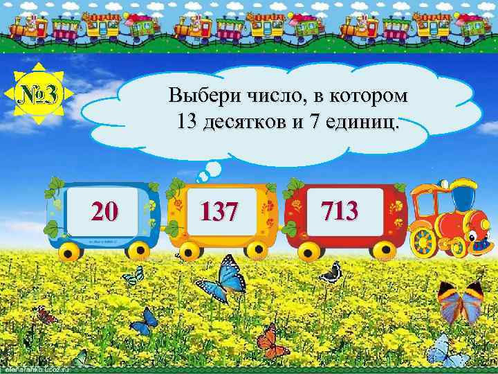 № 3 Выбери число, в котором 13 десятков и 7 единиц. 20 137 713