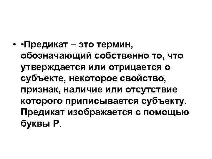  • • Предикат – это термин, обозначающий собственно то, что утверждается или отрицается