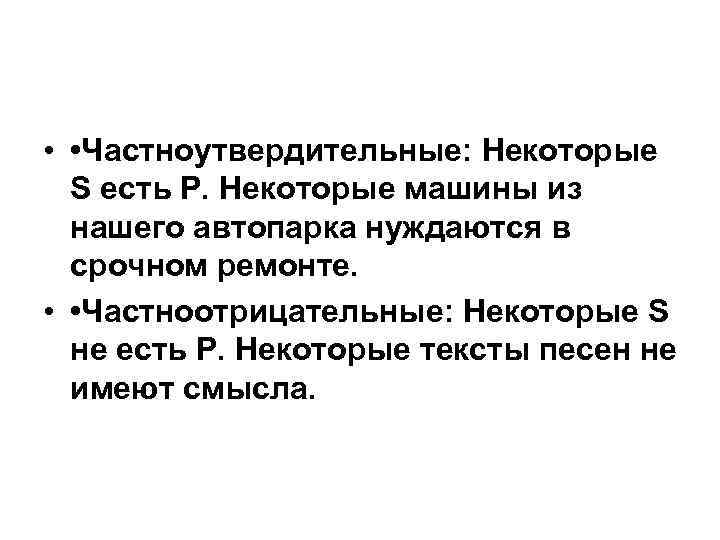  • • Частноутвердительные: Некоторые S есть P. Некоторые машины из нашего автопарка нуждаются