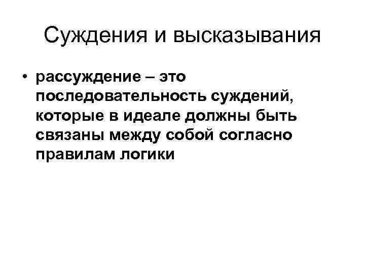  Суждения и высказывания • рассуждение – это последовательность суждений, которые в идеале должны