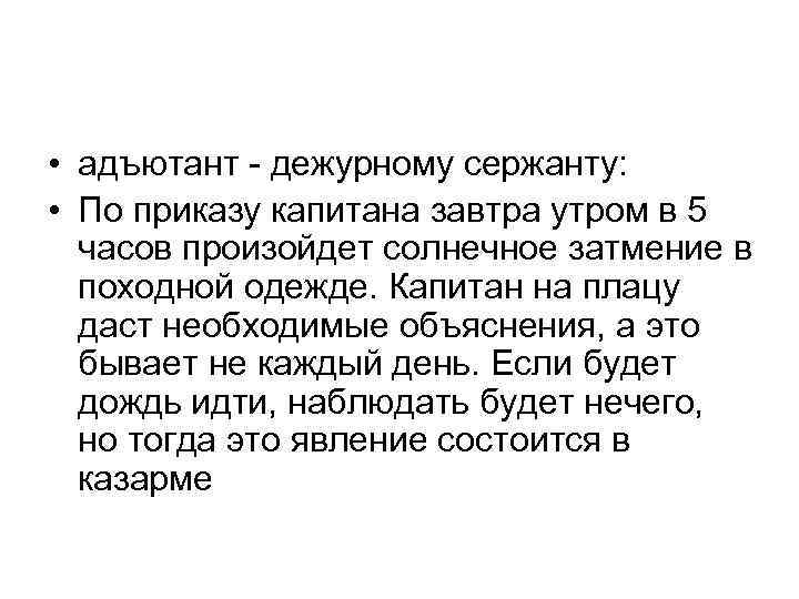  • адъютант дежурному сержанту: • По приказу капитана завтра утром в 5 часов