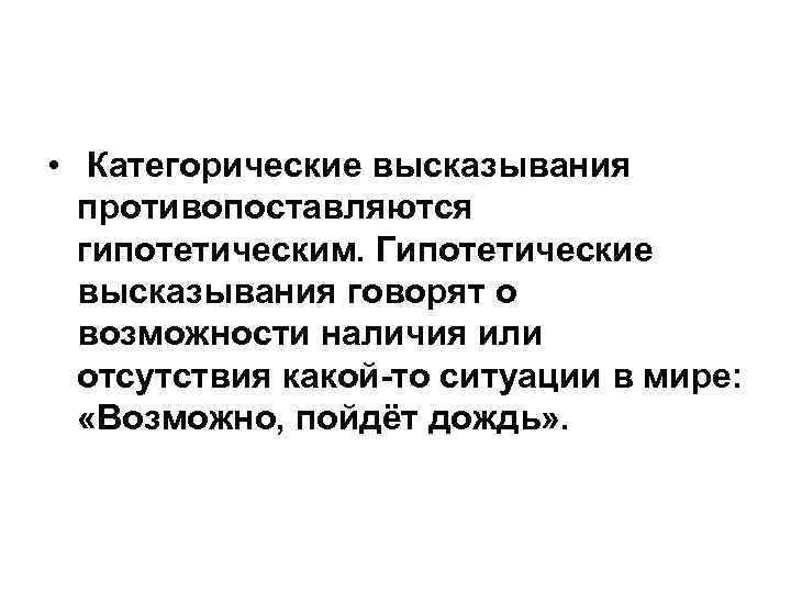  • Категорические высказывания противопоставляются гипотетическим. Гипотетические высказывания говорят о возможности наличия или отсутствия