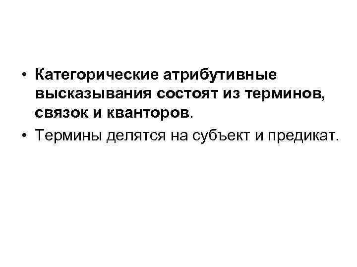  • Категорические атрибутивные высказывания состоят из терминов, связок и кванторов. • Термины делятся
