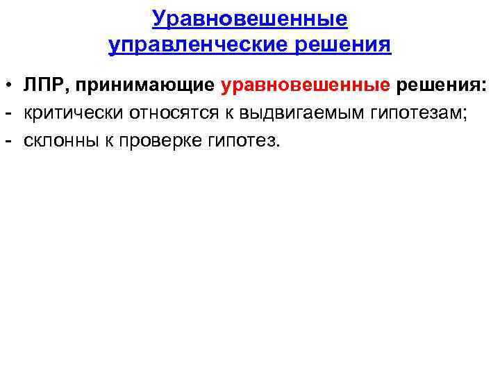 Уравновешенные управленческие решения • ЛПР, принимающие уравновешенные решения: - критически относятся к выдвигаемым гипотезам;