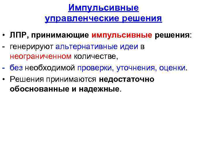 Импульсивные управленческие решения • ЛПР, принимающие импульсивные решения: - генерируют альтернативные идеи в неограниченном