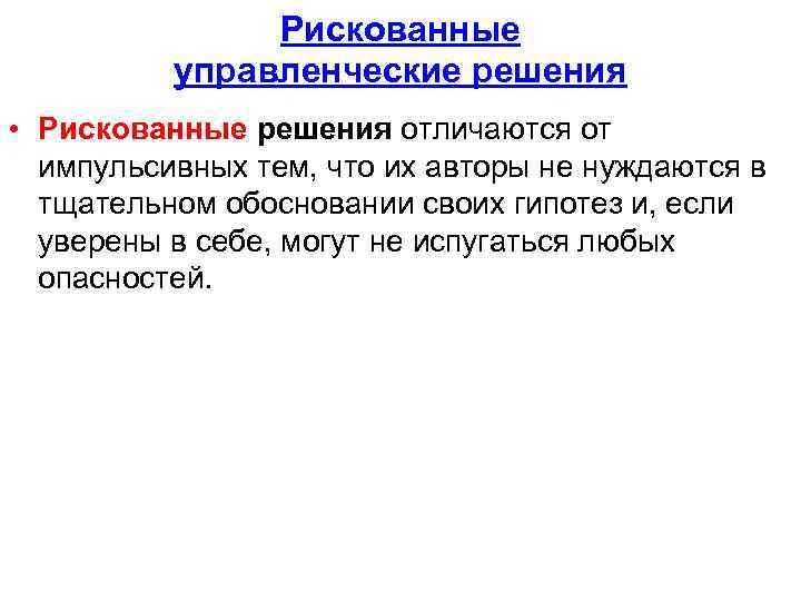 Рискованные управленческие решения • Рискованные решения отличаются от импульсивных тем, что их авторы не