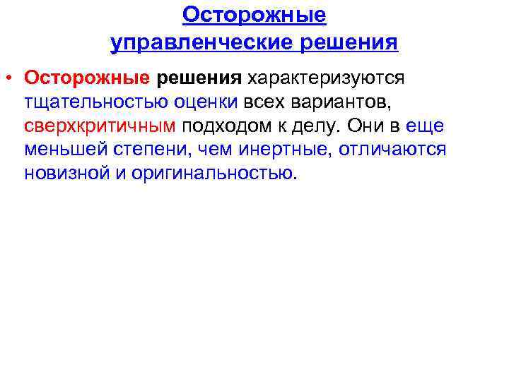 Осторожные управленческие решения • Осторожные решения характеризуются тщательностью оценки всех вариантов, сверхкритичным подходом к