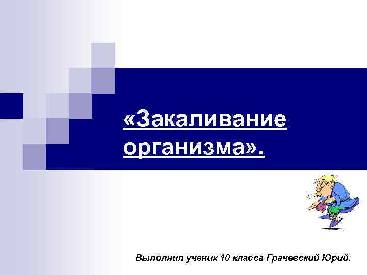  «Закаливание организма» . Выполнил ученик 10 класса Грачевский Юрий. 