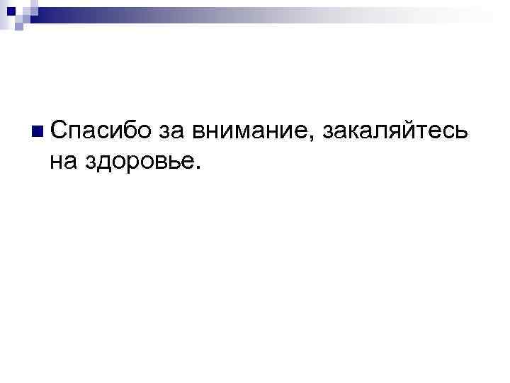 n Спасибо за внимание, закаляйтесь на здоровье. 