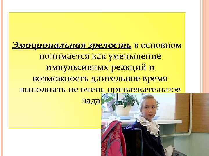 Эмоциональная зрелость в основном понимается как уменьшение импульсивных реакций и возможность длительное время выполнять