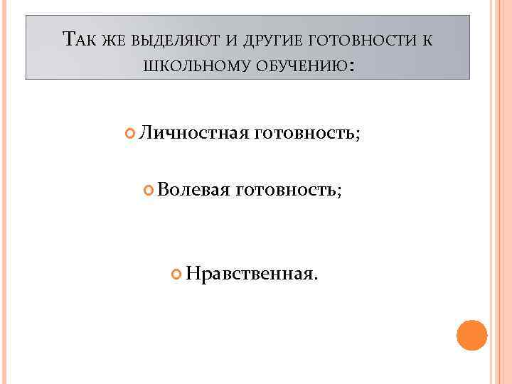 ТАК ЖЕ ВЫДЕЛЯЮТ И ДРУГИЕ ГОТОВНОСТИ К ШКОЛЬНОМУ ОБУЧЕНИЮ: Личностная готовность; Волевая готовность; Нравственная.