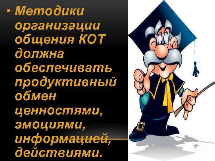  • Методики организации общения КОТ должна обеспечивать продуктивный обмен ценностями, эмоциями, информацией, действиями.