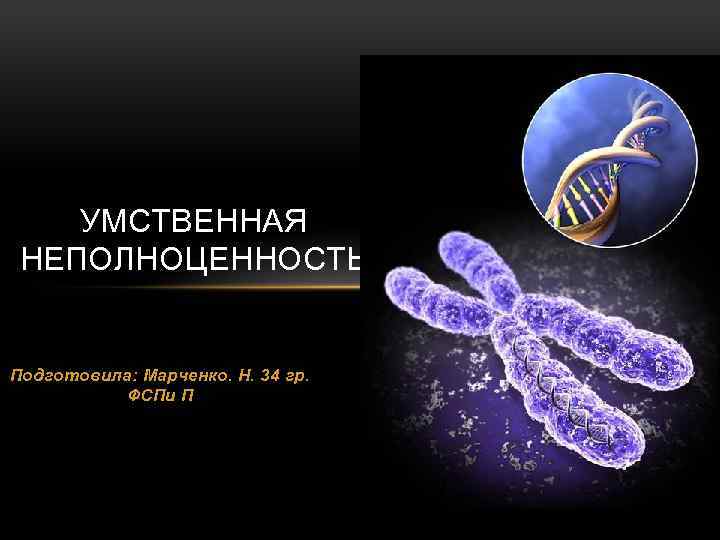 УМСТВЕННАЯ НЕПОЛНОЦЕННОСТЬ Подготовила: Марченко. Н. 34 гр. ФСПи П 