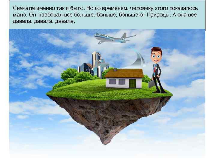 Сначала именно так и было. Но со временем, человеку этого показалось мало. Он требовал