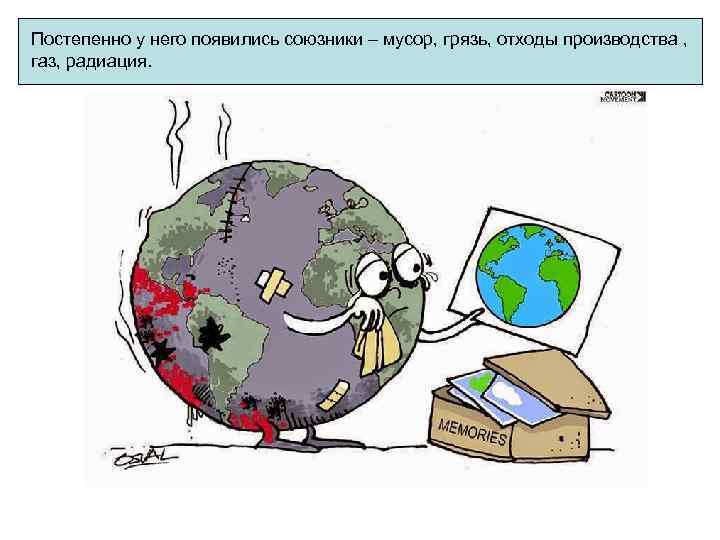 Постепенно у него появились союзники – мусор, грязь, отходы производства , газ, радиация. 