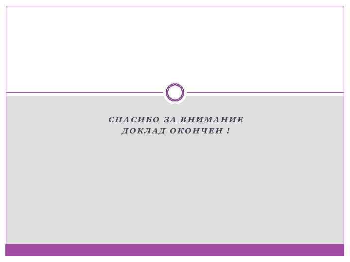 СПАСИБО ЗА ВНИМАНИЕ ДОКЛАД ОКОНЧЕН ! 
