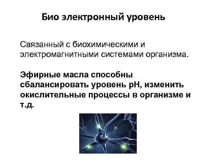 Био электронный уровень Связанный с биохимическими и электромагнитными системами организма. Эфирные масла способны сбалансировать
