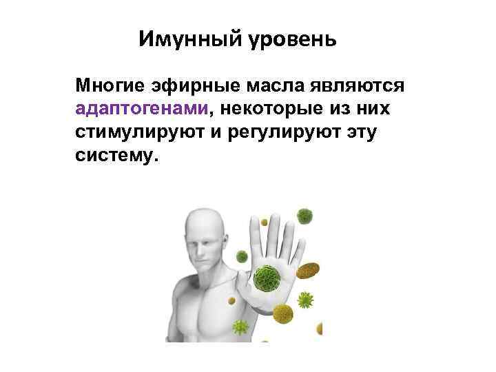 Имунный уровень Многие эфирные масла являются адаптогенами, некоторые из них стимулируют и регулируют эту