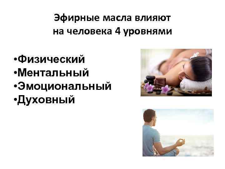 Эфирные масла влияют на человека 4 уровнями • Физический • Ментальный • Эмоциональный •