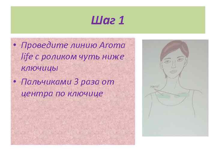 Шаг 1 • Проведите линию Aroma life с роликом чуть ниже ключицы • Пальчиками