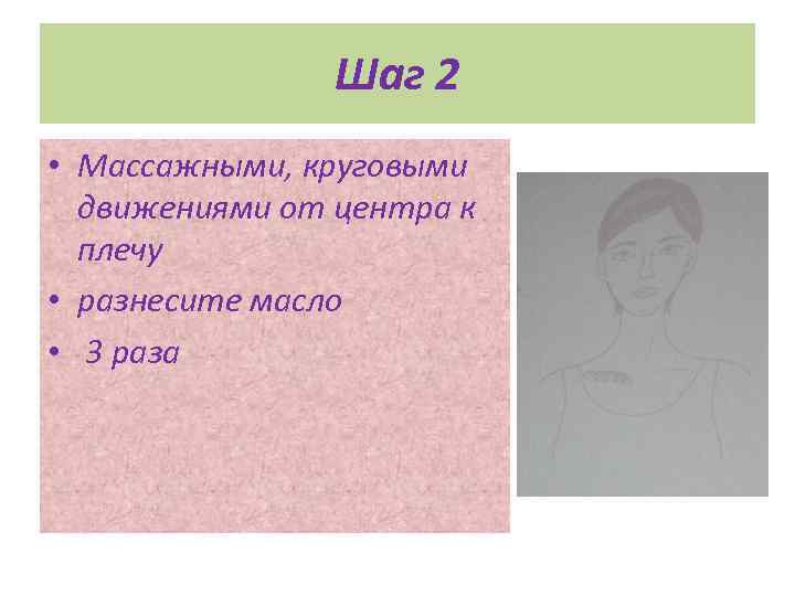 Шаг 2 • Массажными, круговыми движениями от центра к плечу • разнесите масло •