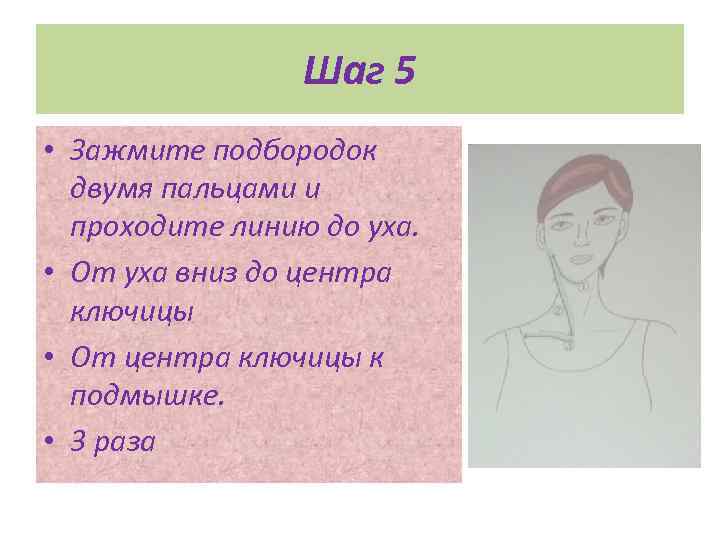 Шаг 5 • Зажмите подбородок двумя пальцами и проходите линию до уха. • От