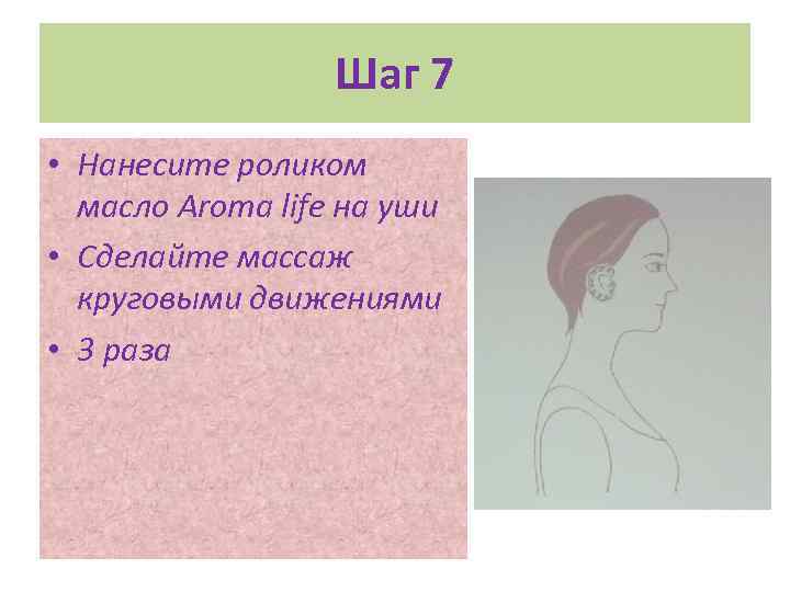 Шаг 7 • Нанесите роликом масло Aroma life на уши • Сделайте массаж круговыми