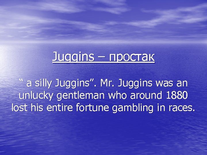 Juggins – простак “ a silly Juggins”. Mr. Juggins was an unlucky gentleman who