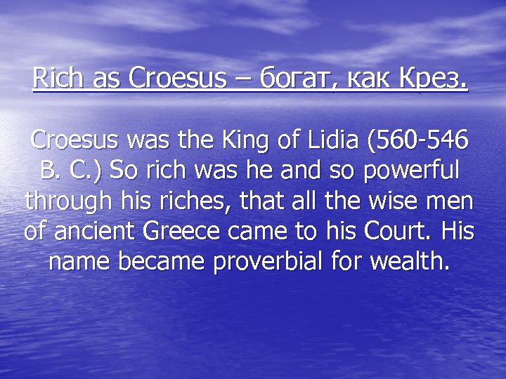 Rich as Croesus – богат, как Крез. Croesus was the King of Lidia (560