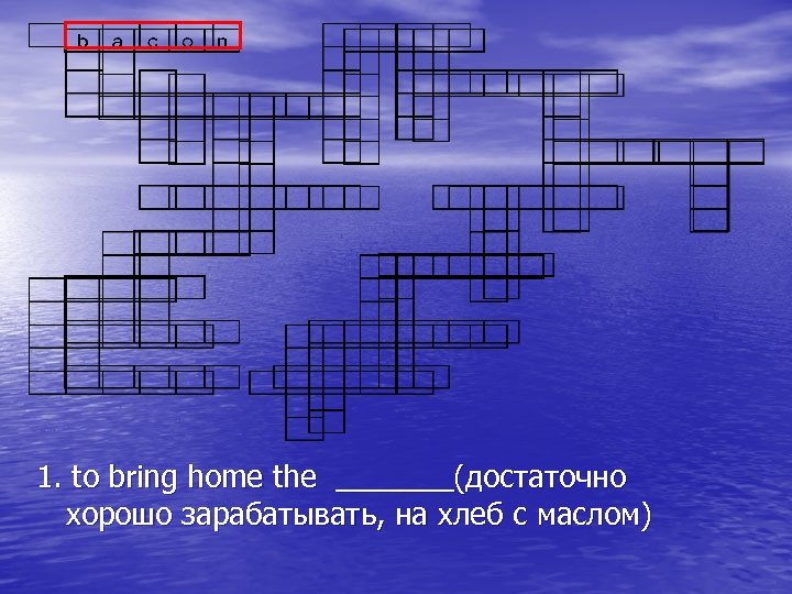 1. to bring home the _______(достаточно хорошо зарабатывать, на хлеб с маслом) 