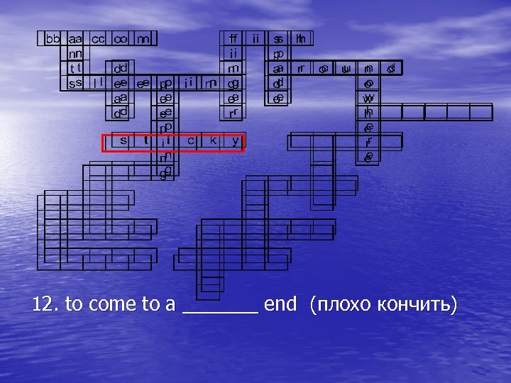 12. to come to a _______ end (плохо кончить) 