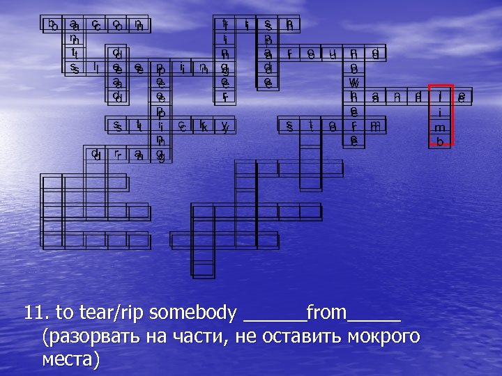 11. to tear/rip somebody ______from_____ (разорвать на части, не оставить мокрого места) 