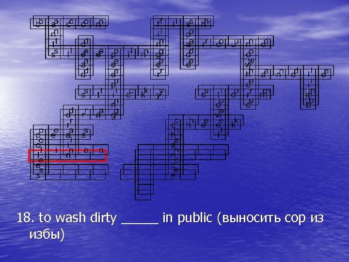 18. to wash dirty _____ in public (выносить сор из избы) 