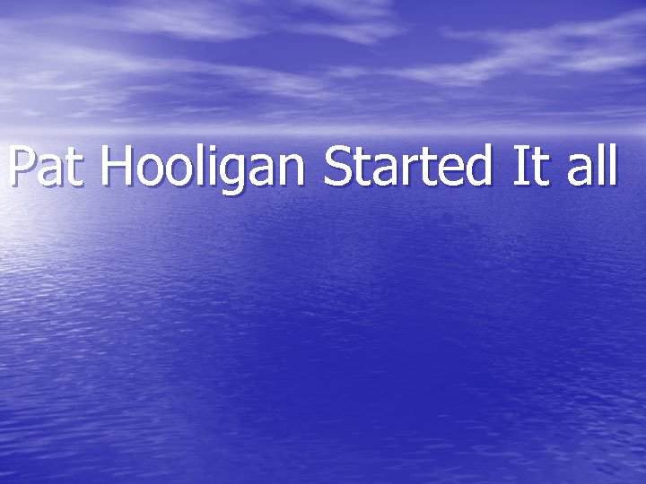 Pat Hooligan Started It all 